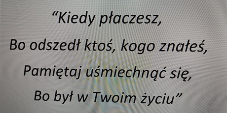 Powiększ grafikę: Kiedy płaczesz, bo odszedł ktoś kogo znałeś, pamiętaj uśmiechnąć się, bo był w Twoim życiu.